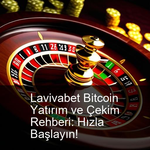 Lavivabet Bitcoin Yatırım ve Çekim Rehberi: Hızla Başlayın!